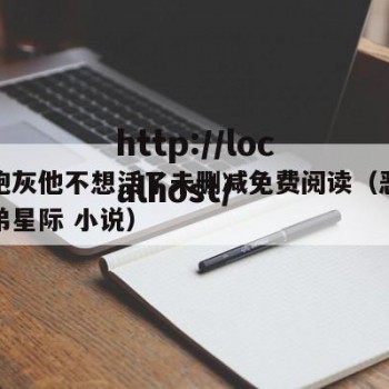 恶毒炮灰他不想活了未删减免费阅读（恶毒炮灰他弟星际 小说）