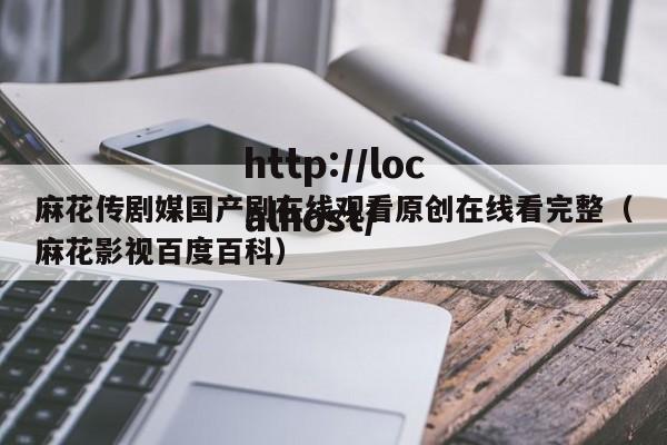 麻花传剧媒国产剧在线观看原创在线看完整(麻花影视百度百科)