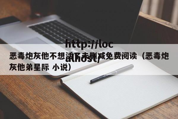 恶毒炮灰他不想活了未删减免费阅读(恶毒炮灰他弟星际 小说)